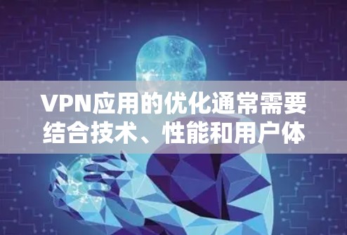 VPN应用的优化通常需要结合技术、性能和用户体验的综合考虑。以下是一些优化VPN应用的步骤和方法，帮助您提升网络连接速度和稳定性