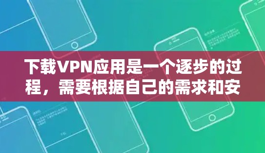 下载VPN应用是一个逐步的过程，需要根据自己的需求和安全偏好选择合适的软件。以下是一个清晰的指南，帮助您顺利开始VPN体验