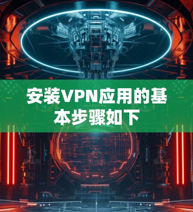 安装VPN应用的基本步骤如下
