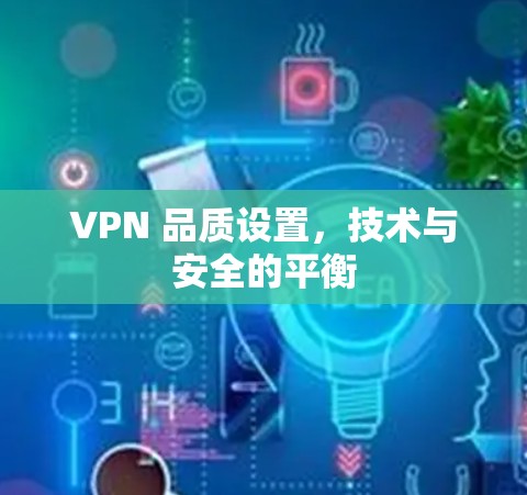 VPN 品质设置，技术与安全的平衡