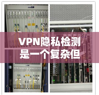 VPN隐私检测是一个复杂但重要的步骤，确保你的数据安全。以下是一个清晰的步骤指南，帮助你理解和执行隐私检测