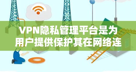 VPN隐私管理平台是为用户提供保护其在网络连接上的数据和隐私的工具，确保用户能够安全地访问不知名网站。以下是对该主题的分步解释