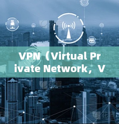 VPN（Virtual Private Network，VPN）是通过加密技术将外部网络接入内部网络，旨在保护用户信息的安全。隐私功能评估是评估VPN在保护用户数据方面的有效性，以下是一些关键点