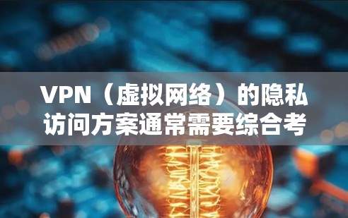 VPN（虚拟网络）的隐私访问方案通常需要综合考虑技术、法律、安全和合规等多个方面。以下是一个详细的 VPN 隐私访问方案的框架