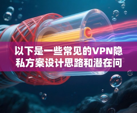 以下是一些常见的VPN隐私方案设计思路和潜在问题