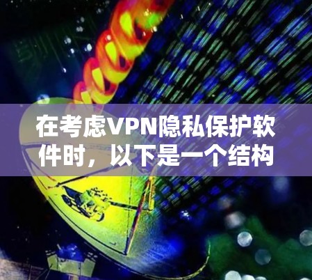 在考虑VPN隐私保护软件时，以下是一个结构化的评估，帮助您做出明智的选择