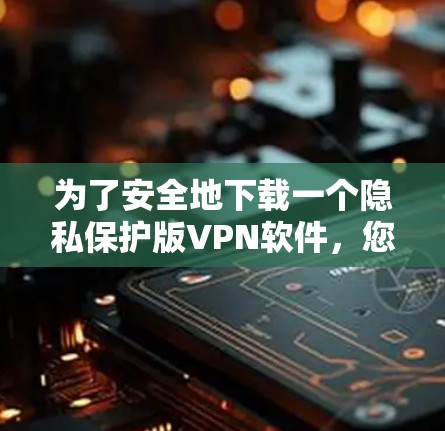 为了安全地下载一个隐私保护版VPN软件，您可以按照以下步骤操作