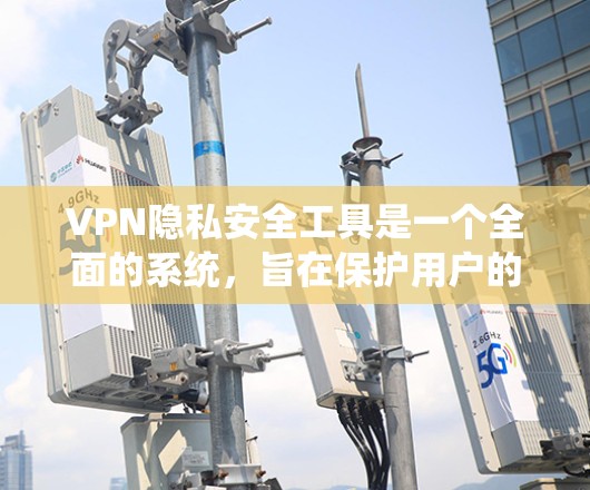 VPN隐私安全工具是一个全面的系统，旨在保护用户的信息和数据。以下是一些关键的工具和方法，帮助您更好地保护您的隐私