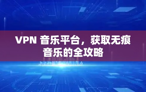 VPN 音乐平台，获取无痕音乐的全攻略
