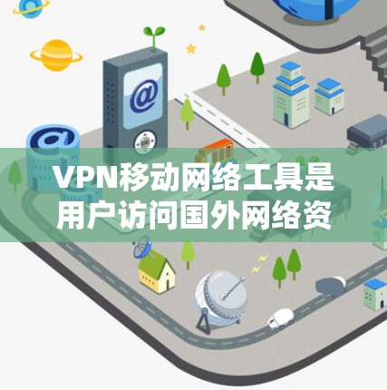 VPN移动网络工具是用户访问国外网络资源的桥梁，旨在保护个人隐私并提供安全的网络连接。以下是关于这些工具的详细信息