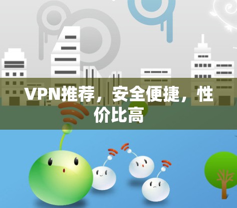 VPN推荐，安全便捷，性价比高