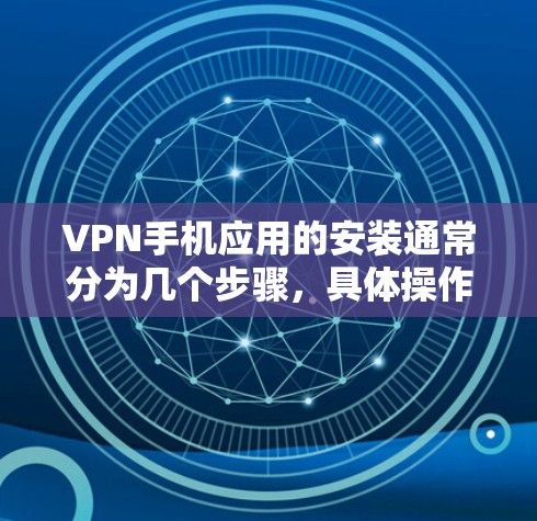 VPN手机应用的安装通常分为几个步骤，具体操作可能会因应用而异，但以下是一般性的指导方针