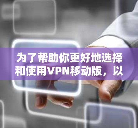 为了帮助你更好地选择和使用VPN移动版，以下是一些建议和信息
