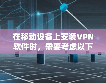 在移动设备上安装VPN软件时，需要考虑以下几点