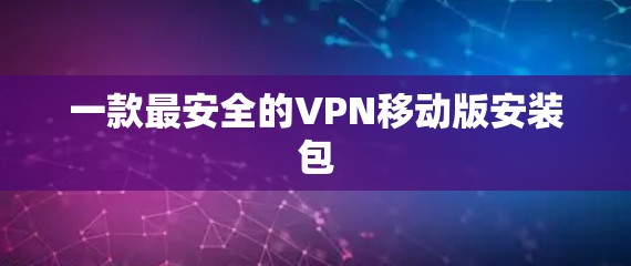 一款最安全的VPN移动版安装包