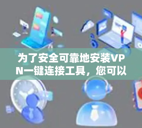 为了安全可靠地安装VPN一键连接工具，您可以按照以下步骤进行操作