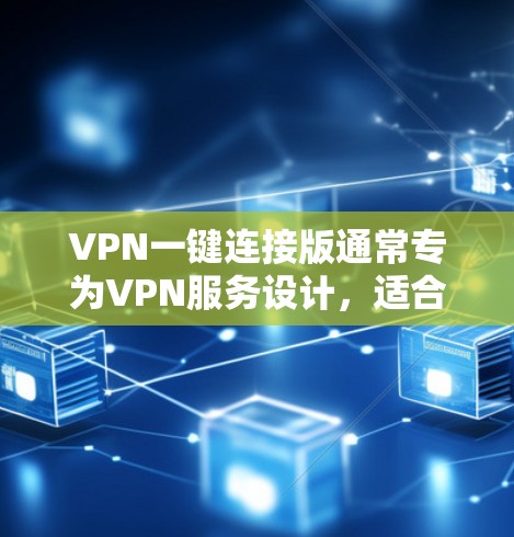 VPN一键连接版通常专为VPN服务设计，适合快速登录和访问网站。以下是使用一键连接版VPN安装和配置的步骤