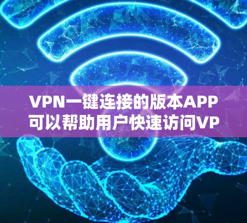 VPN一键连接的版本APP可以帮助用户快速访问VPN服务，无需手动输入密码或登录信息。以下是一些常见的VPN一键连接工具和软件，供您参考