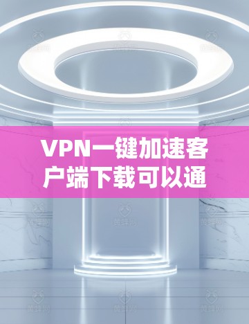 VPN一键加速客户端下载可以通过多种方式实现，以下是几种常见的方法