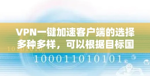 VPN一键加速客户端的选择多种多样，可以根据目标国家和需求选择适合的推荐。以下是一些常见的VPN推荐及其特点，供您参考