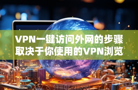 VPN一键访问外网的步骤取决于你使用的VPN浏览器和配置方式。以下是一些通用的方法，你可以根据你的具体环境来调整