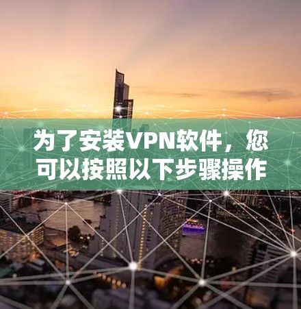 为了安装VPN软件，您可以按照以下步骤操作