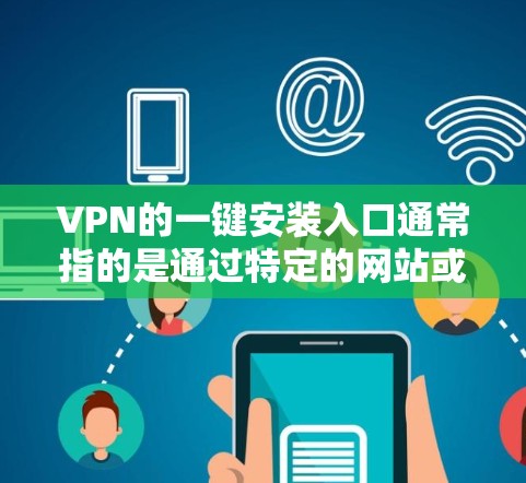 VPN的一键安装入口通常指的是通过特定的网站或平台直接安装VPN软件，无需手动输入密码。以下是用户可能遇到的常见VPN安装入口，并提供了一些常见平台和步骤