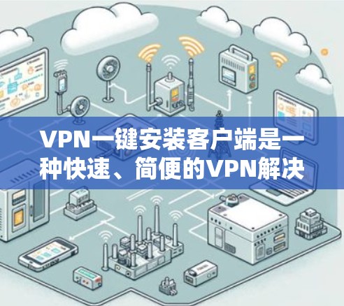 VPN一键安装客户端是一种快速、简便的VPN解决方案，适用于需要快速连接外部连接点的用户。以下是详细的使用步骤和注意事项
