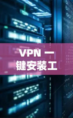 VPN 一键安装工具，让你轻松接入全球网络