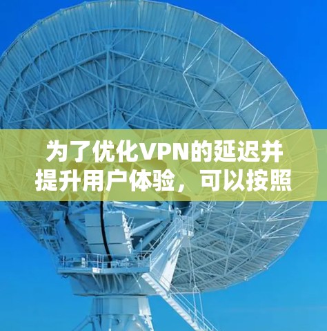 为了优化VPN的延迟并提升用户体验，可以按照以下步骤进行