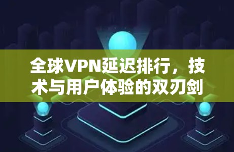 全球VPN延迟排行，技术与用户体验的双刃剑