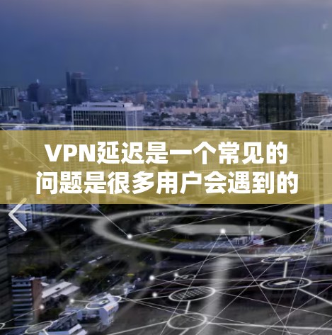 VPN延迟是一个常见的问题是很多用户会遇到的挑战。以下是一些可以用来降低VPN延迟的工具和方法，帮助你更好地解决这个问题
