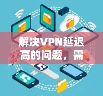 解决VPN延迟高的问题，需要从多个方面入手，逐步排查和优化配置。以下是一步步的解决方案