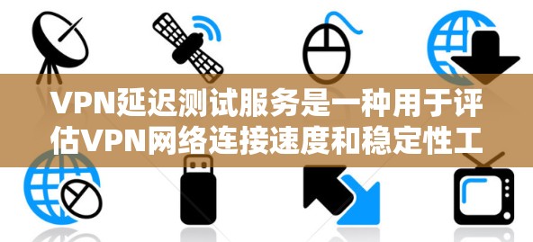 VPN延迟测试服务是一种用于评估VPN网络连接速度和稳定性工具，主要服务于测试用户连接速度和Tor网络性能。以下是关于该服务的详细分析和建议