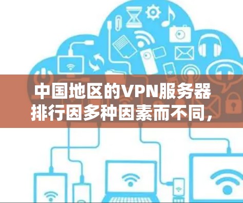 中国地区的VPN服务器排行因多种因素而不同，以下是一些可能影响中国服务器排行的因素及其影响