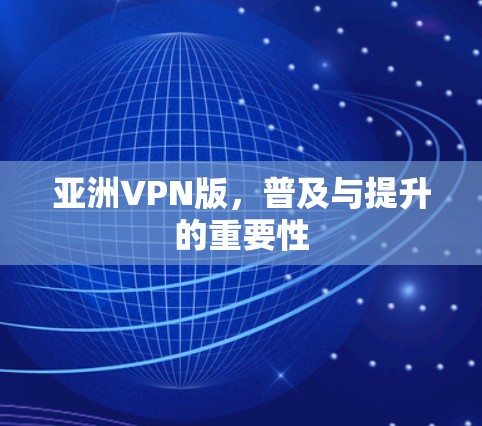 亚洲VPN版，普及与提升的重要性