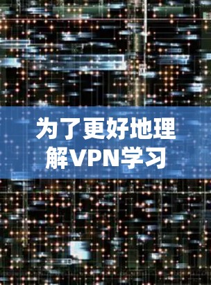 为了更好地理解VPN学习资源，我进行了以下分步骤的总结和学习计划