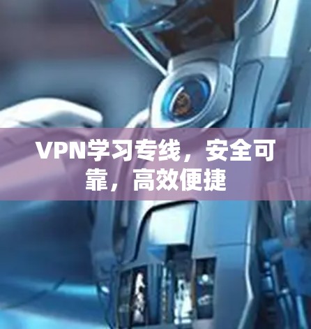 VPN学习专线，安全可靠，高效便捷