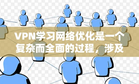 VPN学习网络优化是一个复杂而全面的过程，涉及多个方面。以下是对VPN网络优化的详细指南，旨在帮助用户高效使用VPN