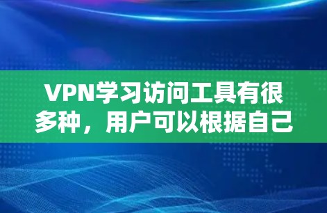 VPN学习访问工具有很多种，用户可以根据自己的需求和预算选择合适的平台。以下是一些常见的VPN学习访问工具及其特点