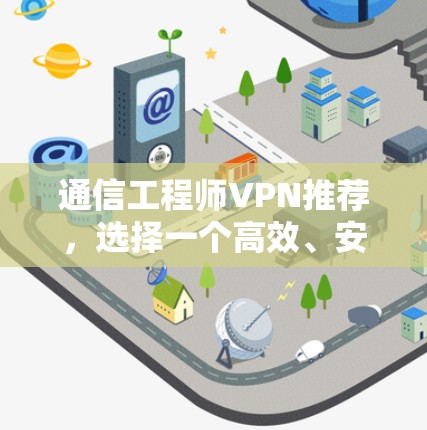 通信工程师VPN推荐，选择一个高效、安全的网络连接