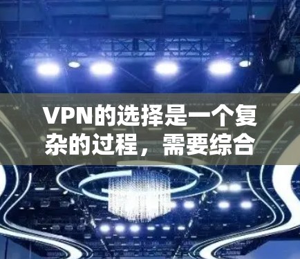 VPN的选择是一个复杂的过程，需要综合考虑多个因素。以下是对VPN选择的分步指南