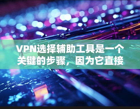 VPN选择辅助工具是一个关键的步骤，因为它直接影响到VPN的使用体验和安全性。以下是一些推荐的辅助工具，帮助您优化VPN环境