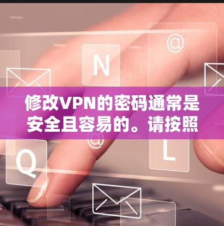 修改VPN的密码通常是安全且容易的。请按照以下步骤进行