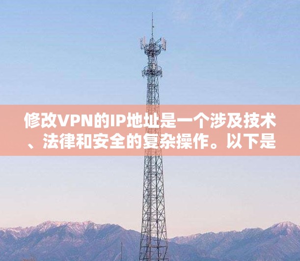 修改VPN的IP地址是一个涉及技术、法律和安全的复杂操作。以下是逐步的实践指南