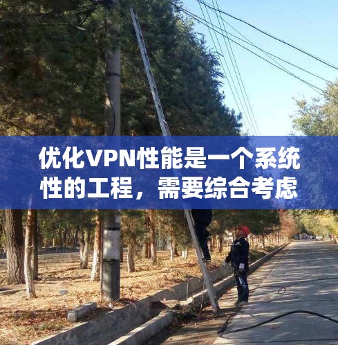 优化VPN性能是一个系统性的工程，需要综合考虑多个因素。以下是一步步的优化指南