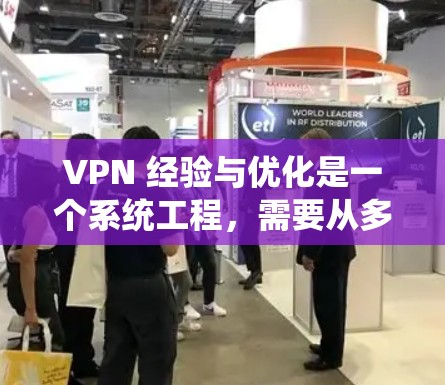 VPN 经验与优化是一个系统工程，需要从多个角度入手，包括选择合适的软件、配置设置、网络分析、配置优化等。以下是一步步的优化指南