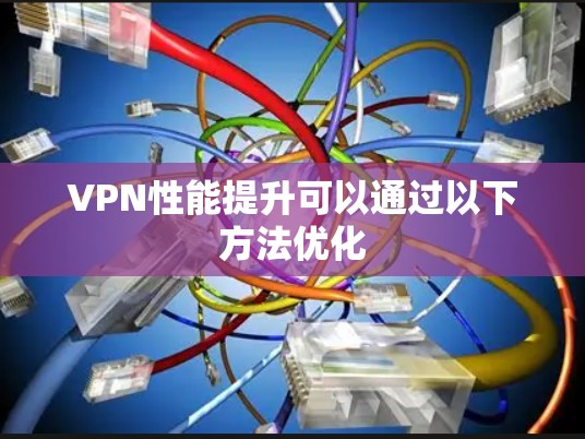 VPN性能提升可以通过以下方法优化
