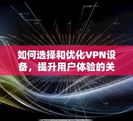 如何选择和优化VPN设备，提升用户体验的关键因素