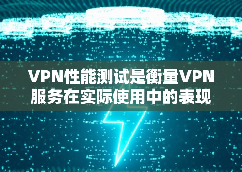VPN性能测试是衡量VPN服务在实际使用中的表现，通常包括连接速度、延迟、带宽使用率、稳定性以及误码率等指标。以下是关于VPN性能测试的一些常见体验和总结